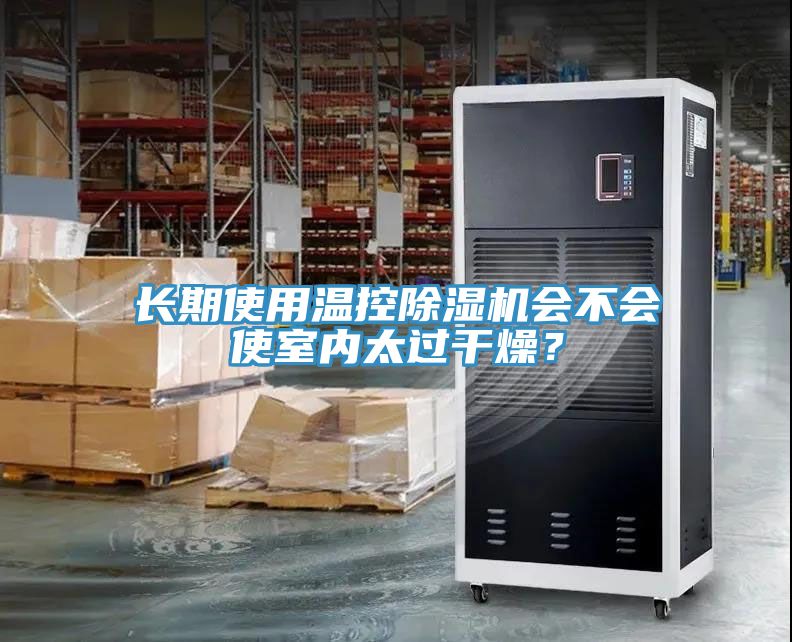 長(zhǎng)期使用溫控除濕機(jī)會(huì)不會(huì)使室內(nèi)太過(guò)干燥？