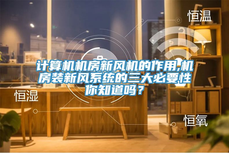 計算機機房新風(fēng)機的作用,機房裝新風(fēng)系統(tǒng)的三大必要性你知道嗎？