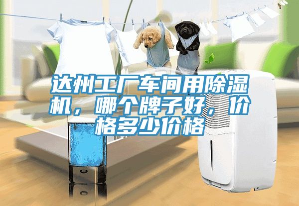 達(dá)州工廠車(chē)間用除濕機(jī)，哪個(gè)牌子好，價(jià)格多少價(jià)格