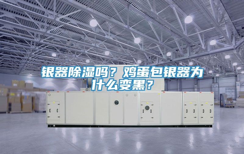 銀器除濕嗎？雞蛋包銀器為什么變黑？
