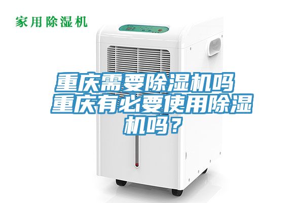 重慶需要除濕機(jī)嗎 重慶有必要使用除濕機(jī)嗎？