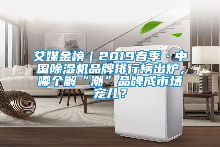 艾媒金榜｜2019春季·中國(guó)除濕機(jī)品牌排行榜出爐，哪個(gè)解“潮”品牌成市場(chǎng)寵兒？
