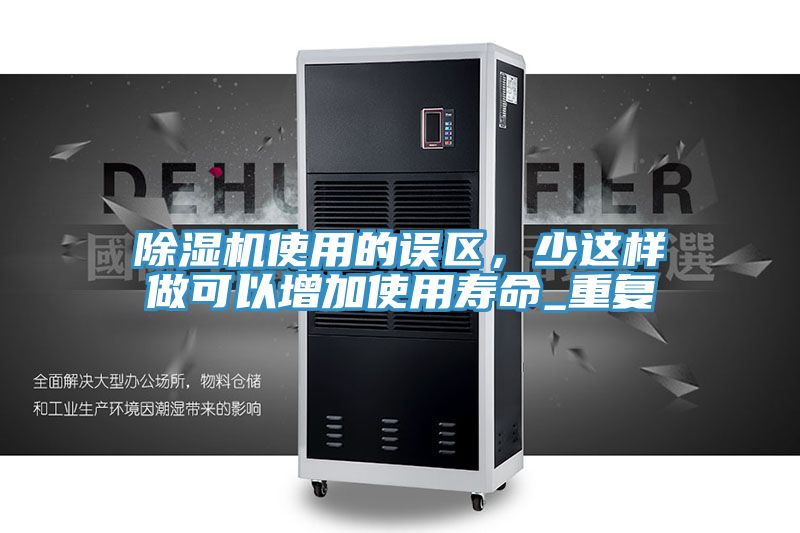 除濕機(jī)使用的誤區(qū)，少這樣做可以增加使用壽命_重復(fù)