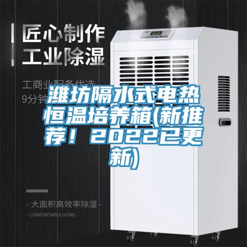 濰坊隔水式電熱恒溫培養(yǎng)箱(新推薦！2022已更新)