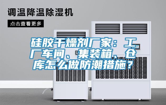 硅膠干燥劑廠家：工廠車間、集裝箱、倉庫怎么做防潮措施？