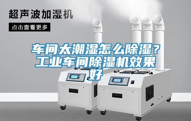 車(chē)間太潮濕怎么除濕？工業(yè)車(chē)間除濕機(jī)效果好
