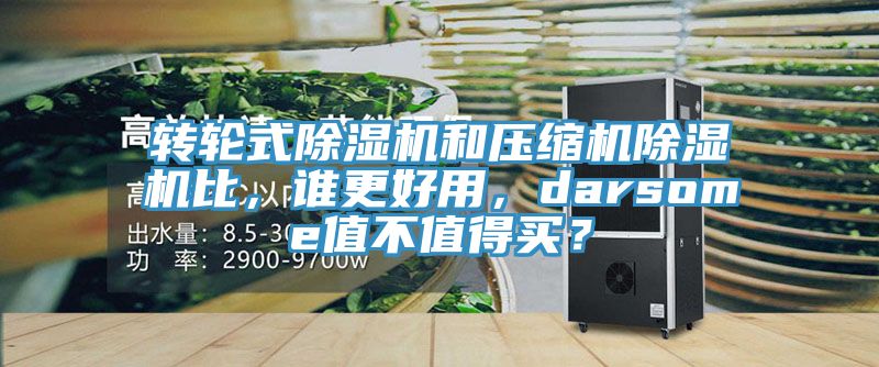 轉(zhuǎn)輪式除濕機(jī)和壓縮機(jī)除濕機(jī)比，誰更好用，darsome值不值得買？