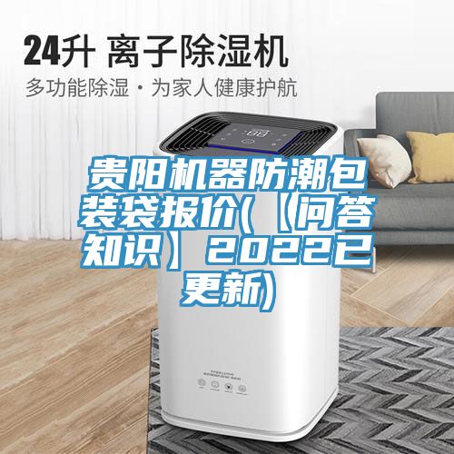 貴陽(yáng)機(jī)器防潮包裝袋報(bào)價(jià)(【問(wèn)答知識(shí)】2022已更新)