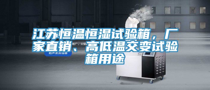 江蘇恒溫恒濕試驗箱，廠家直銷、高低溫交變試驗箱用途