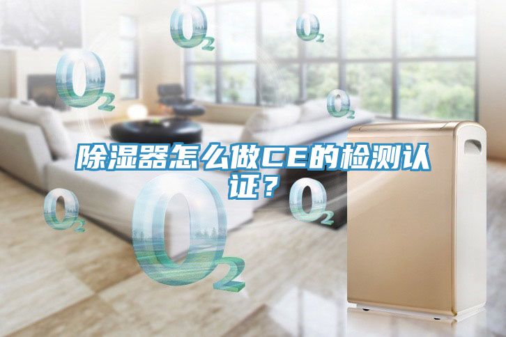 除濕器怎么做CE的檢測認(rèn)證？