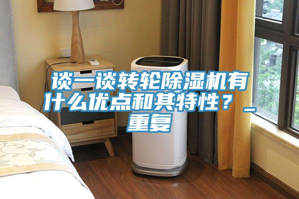談一談轉輪除濕機有什么優(yōu)點和其特性？_重復