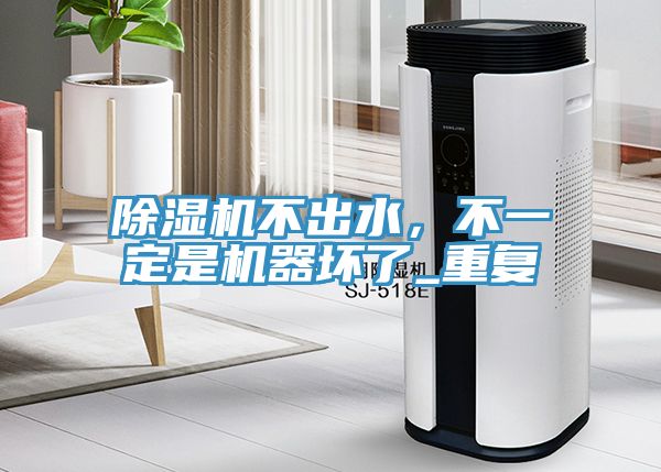 除濕機不出水，不一定是機器壞了_重復