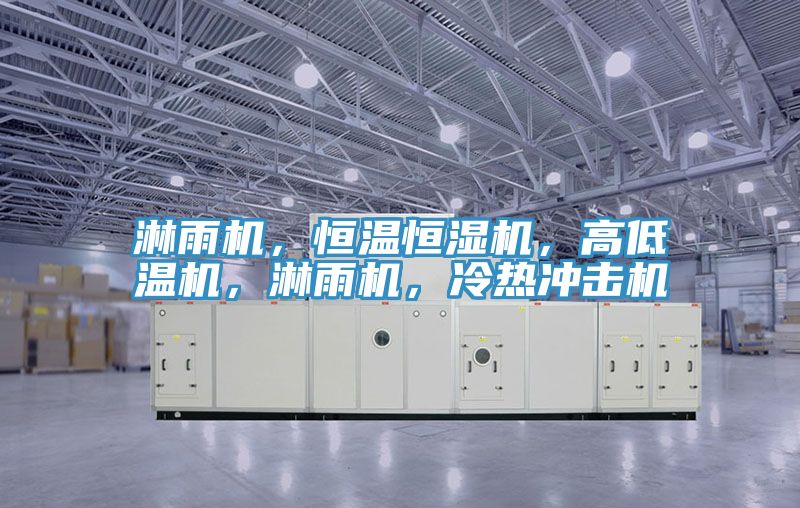 淋雨機，恒溫恒濕機，高低溫機，淋雨機，冷熱沖擊機