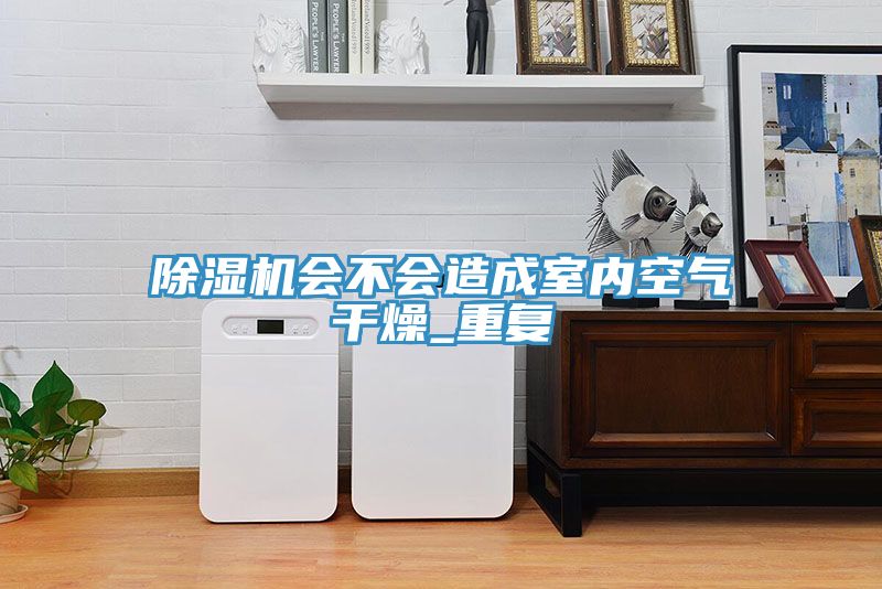 除濕機會不會造成室內(nèi)空氣干燥_重復(fù)