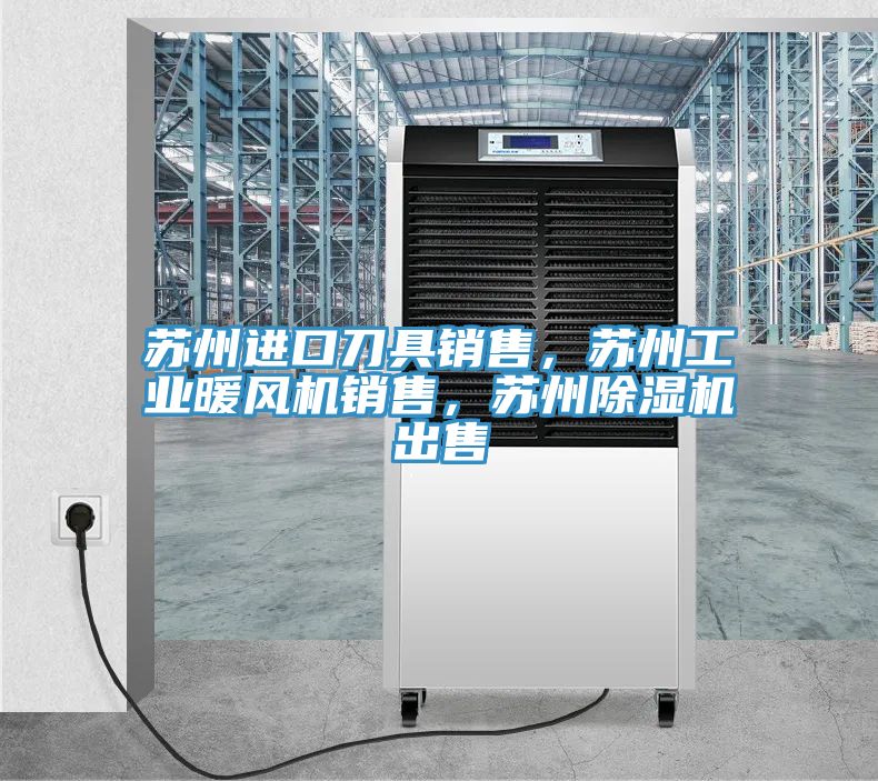 蘇州進(jìn)口刀具銷售，蘇州工業(yè)暖風(fēng)機(jī)銷售，蘇州除濕機(jī)出售
