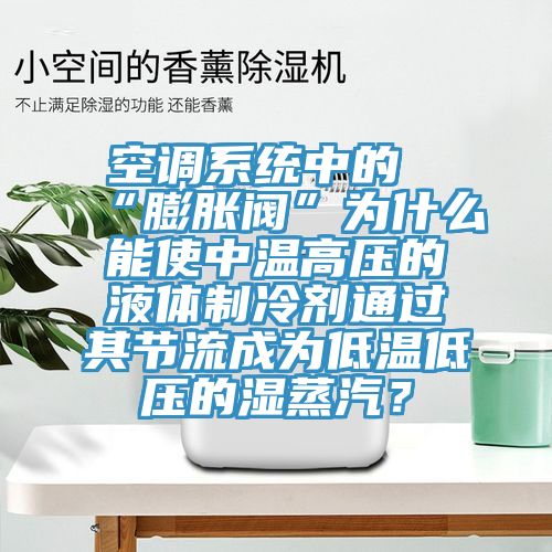空調(diào)系統(tǒng)中的“膨脹閥”為什么能使中溫高壓的液體制冷劑通過(guò)其節(jié)流成為低溫低壓的濕蒸汽？
