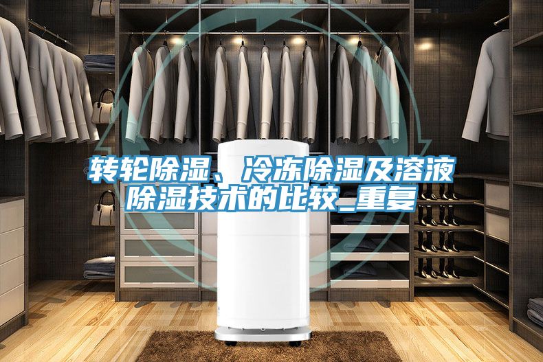 轉(zhuǎn)輪除濕、冷凍除濕及溶液除濕技術的比較_重復