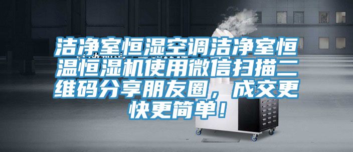 潔凈室恒濕空調(diào)潔凈室恒溫恒濕機使用微信掃描二維碼分享朋友圈，成交更快更簡單！
