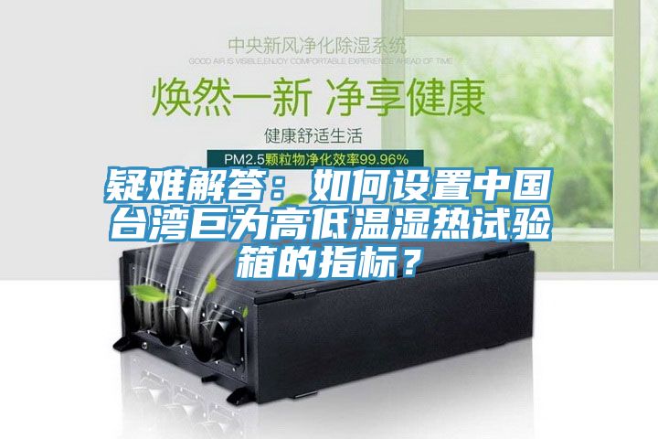疑難解答：如何設(shè)置中國臺灣巨為高低溫濕熱試驗(yàn)箱的指標(biāo)？