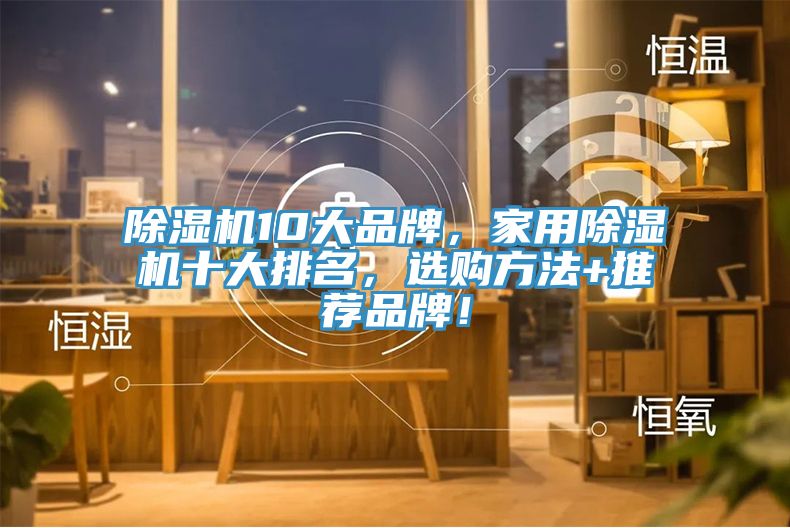 除濕機(jī)10大品牌，家用除濕機(jī)十大排名，選購方法+推薦品牌！