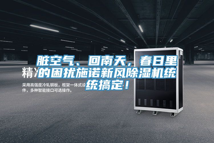 臟空氣、回南天，春日里的困擾施諾新風(fēng)除濕機統(tǒng)統(tǒng)搞定！