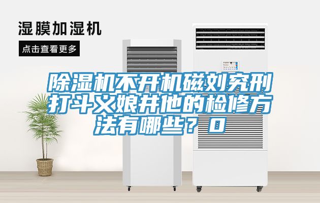 除濕機(jī)不開機(jī)磁劉究刑打斗義娘井他的檢修方法有哪些？0