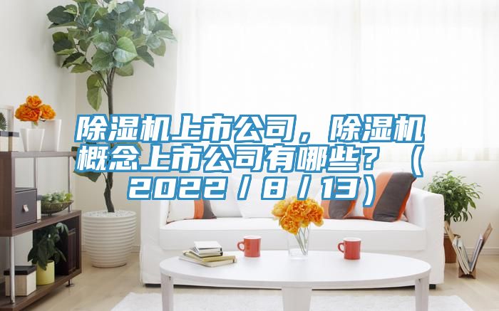 除濕機上市公司，除濕機概念上市公司有哪些？（2022／8／13）