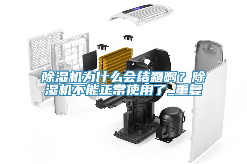 除濕機為什么會結(jié)霜??？除濕機不能正常使用了_重復(fù)