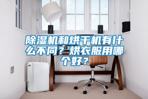 除濕機(jī)和烘干機(jī)有什么不同？烘衣服用哪個好？