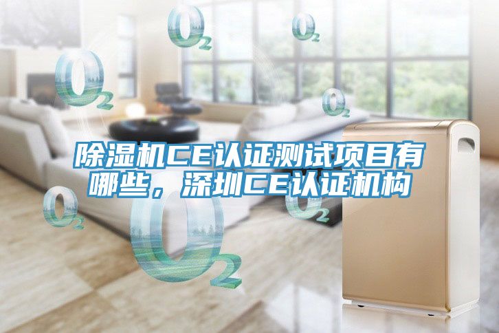 除濕機(jī)CE認(rèn)證測(cè)試項(xiàng)目有哪些，深圳CE認(rèn)證機(jī)構(gòu)