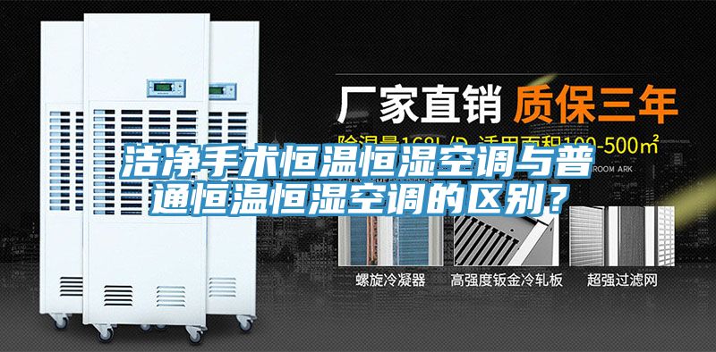 潔凈手術(shù)恒溫恒濕空調(diào)與普通恒溫恒濕空調(diào)的區(qū)別？