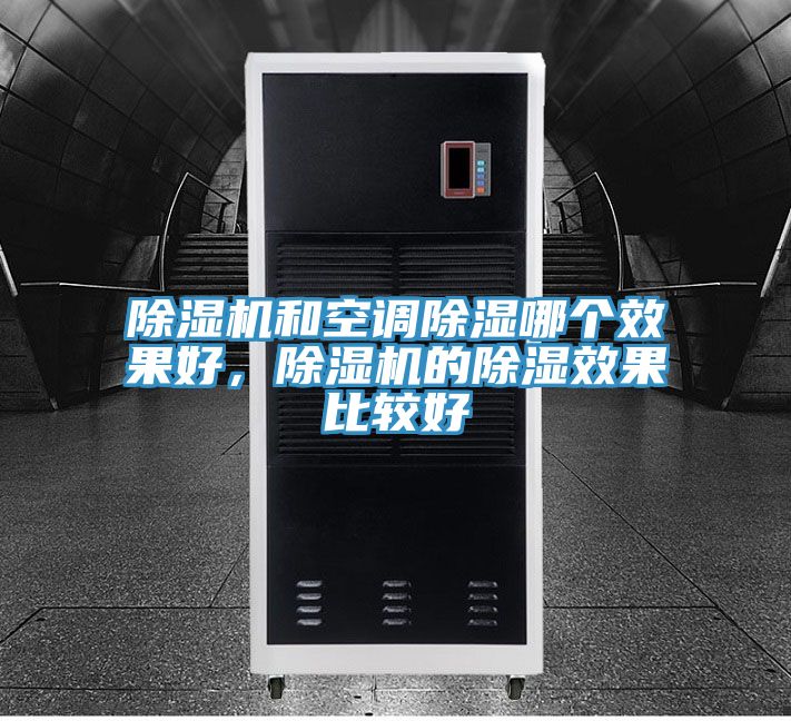 除濕機和空調(diào)除濕哪個效果好，除濕機的除濕效果比較好
