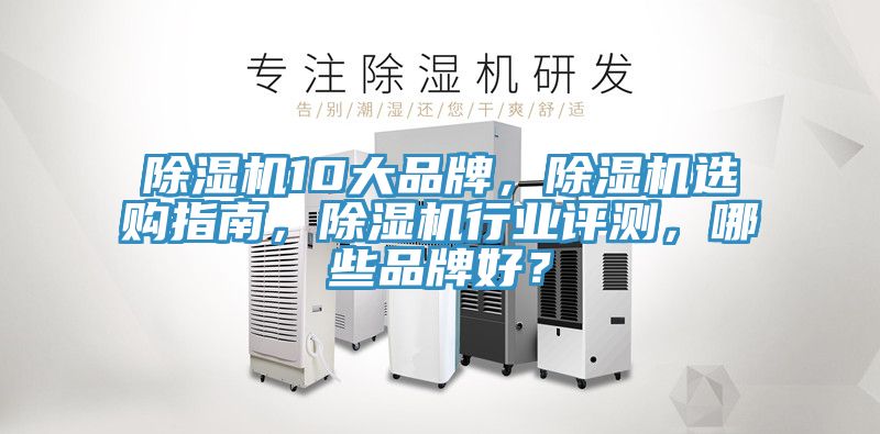 除濕機(jī)10大品牌，除濕機(jī)選購(gòu)指南，除濕機(jī)行業(yè)評(píng)測(cè)，哪些品牌好？