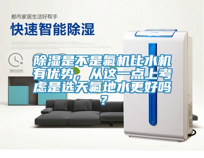 除濕是不是氟機比水機有優(yōu)勢，從這一點上考慮是選天氟地水更好嗎？