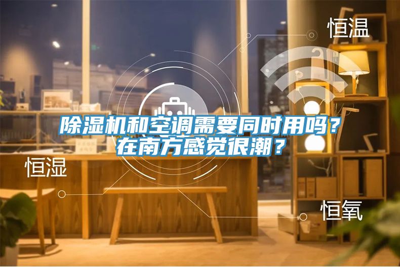 除濕機和空調(diào)需要同時用嗎？在南方感覺很潮？