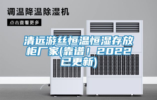 清遠游絲恒溫恒濕存放柜廠家(靠譜！2022已更新)