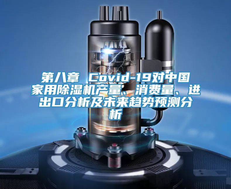 第八章 Covid-19對中國家用除濕機(jī)產(chǎn)量、消費量、進(jìn)出口分析及未來趨勢預(yù)測分析