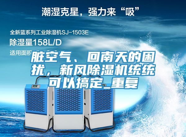 臟空氣、回南天的困擾，新風(fēng)除濕機統(tǒng)統(tǒng)可以搞定_重復(fù)