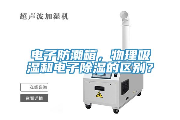 電子防潮箱，物理吸濕和電子除濕的區(qū)別？