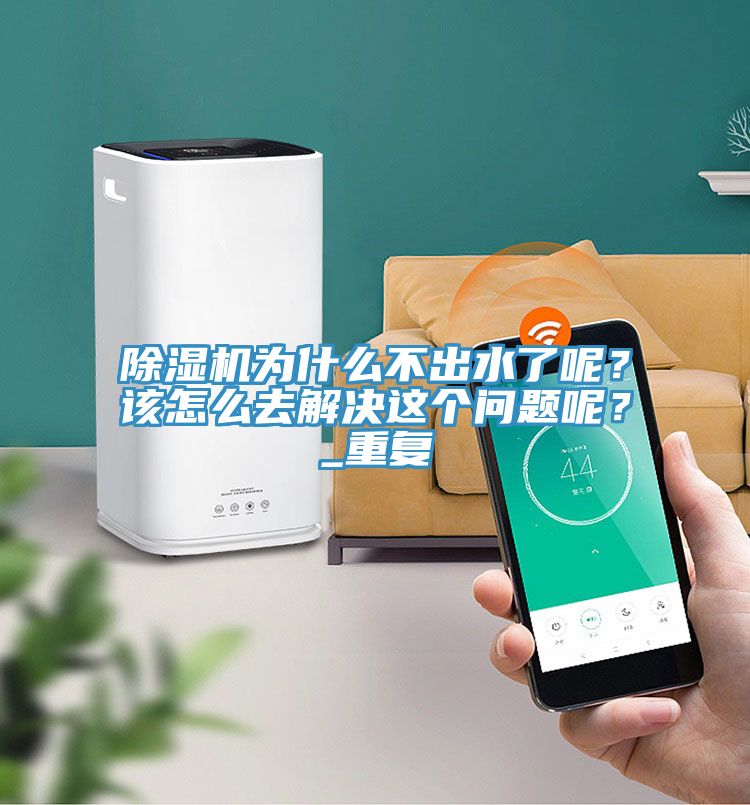 除濕機(jī)為什么不出水了呢？該怎么去解決這個(gè)問題呢？_重復(fù)