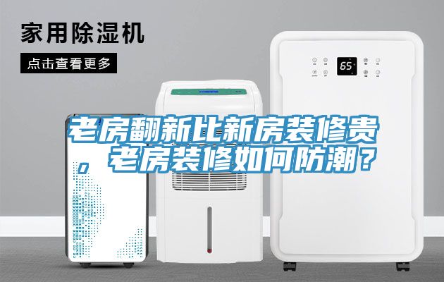 老房翻新比新房裝修貴，老房裝修如何防潮？