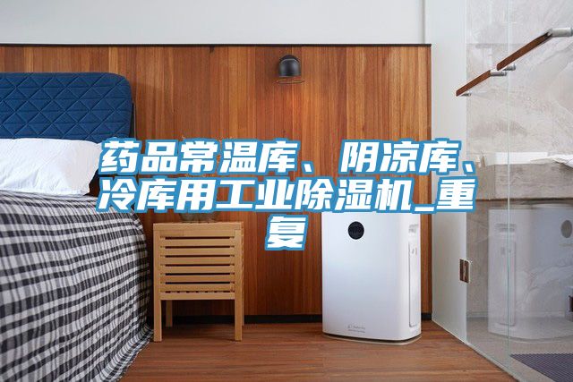 藥品常溫庫(kù)、陰涼庫(kù)、冷庫(kù)用工業(yè)除濕機(jī)_重復(fù)
