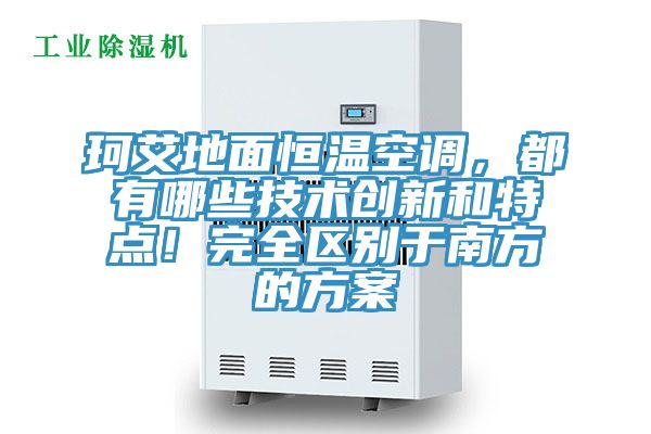 珂艾地面恒溫空調(diào)，都有哪些技術(shù)創(chuàng)新和特點！完全區(qū)別于南方的方案