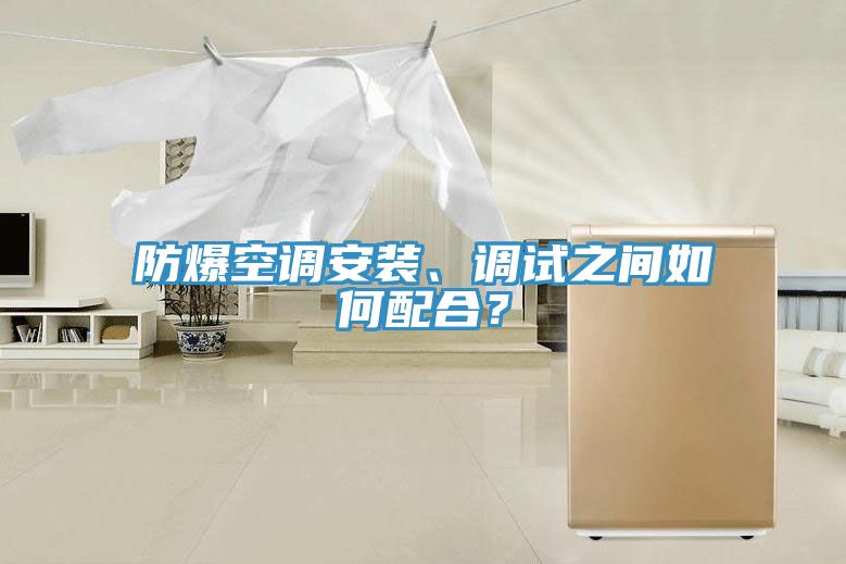 防爆空調(diào)安裝、調(diào)試之間如何配合？