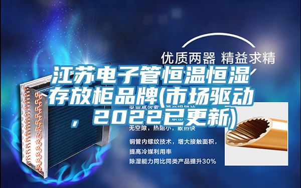 江蘇電子管恒溫恒濕存放柜品牌(市場驅(qū)動，2022已更新)