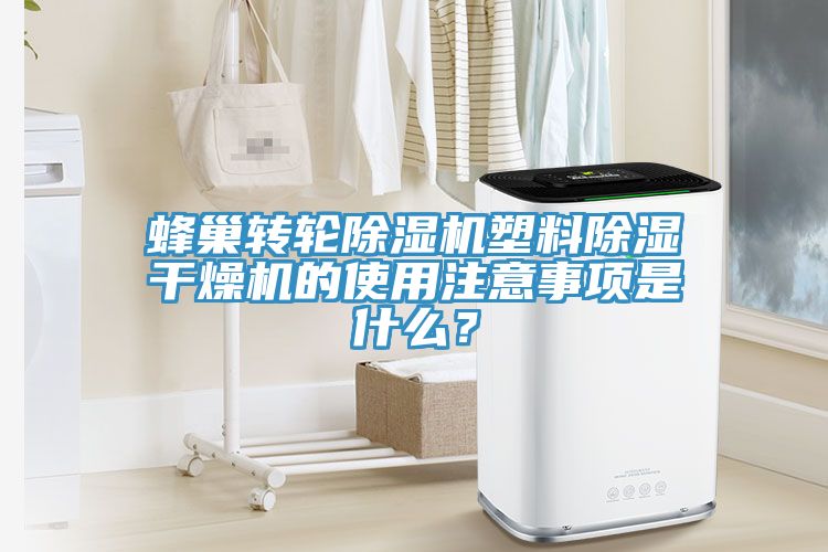 蜂巢轉(zhuǎn)輪除濕機(jī)塑料除濕干燥機(jī)的使用注意事項(xiàng)是什么？