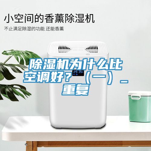 除濕機(jī)為什么比空調(diào)好？（一）_重復(fù)