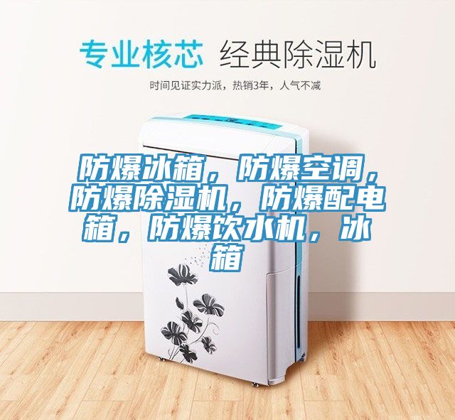 防爆冰箱，防爆空調(diào)，防爆除濕機(jī)，防爆配電箱，防爆飲水機(jī)，冰箱