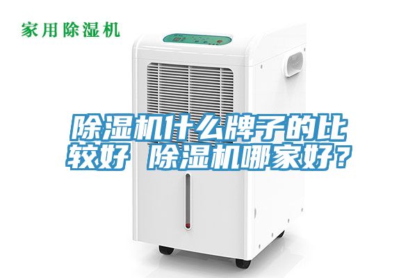 除濕機(jī)什么牌子的比較好 除濕機(jī)哪家好？