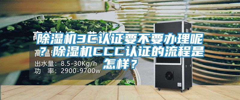 除濕機(jī)3C認(rèn)證要不要辦理呢？除濕機(jī)CCC認(rèn)證的流程是怎樣？